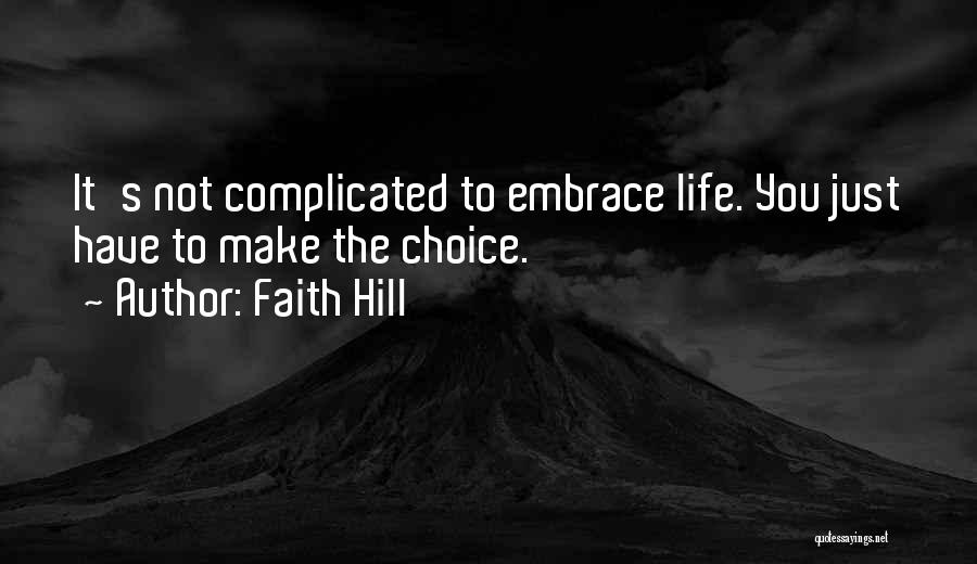 Faith Hill Quotes: It's Not Complicated To Embrace Life. You Just Have To Make The Choice.