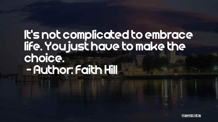Faith Hill Quotes: It's Not Complicated To Embrace Life. You Just Have To Make The Choice.