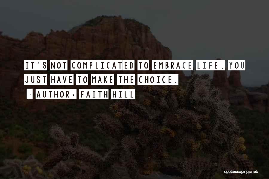 Faith Hill Quotes: It's Not Complicated To Embrace Life. You Just Have To Make The Choice.