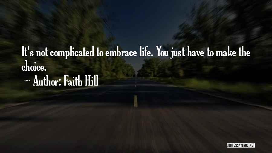 Faith Hill Quotes: It's Not Complicated To Embrace Life. You Just Have To Make The Choice.