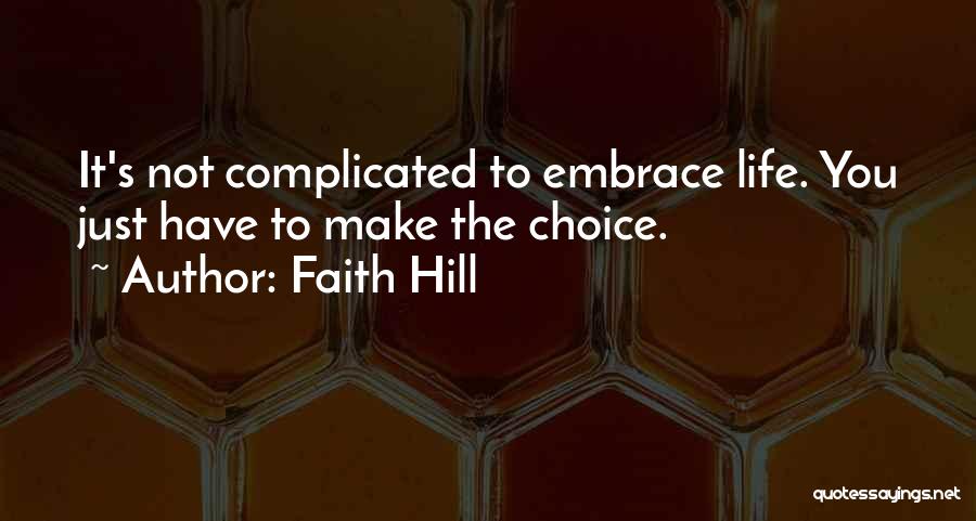 Faith Hill Quotes: It's Not Complicated To Embrace Life. You Just Have To Make The Choice.
