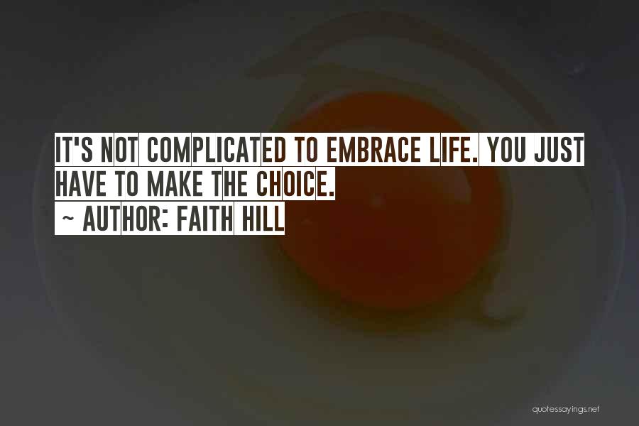 Faith Hill Quotes: It's Not Complicated To Embrace Life. You Just Have To Make The Choice.