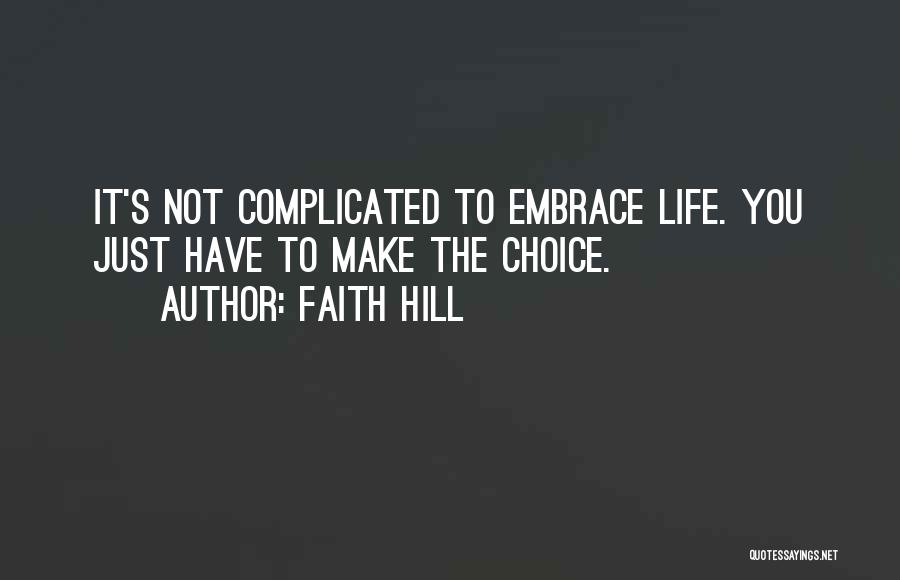Faith Hill Quotes: It's Not Complicated To Embrace Life. You Just Have To Make The Choice.