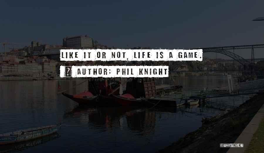 Phil Knight Quotes: Like It Or Not, Life Is A Game.