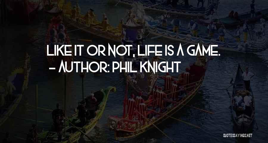 Phil Knight Quotes: Like It Or Not, Life Is A Game.