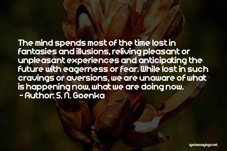 S. N. Goenka Quotes: The Mind Spends Most Of The Time Lost In Fantasies And Illusions, Reliving Pleasant Or Unpleasant Experiences And Anticipating The