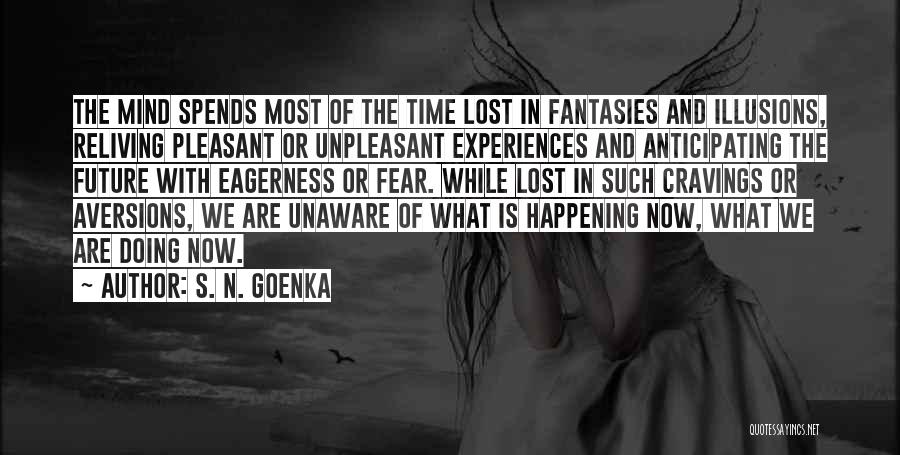 S. N. Goenka Quotes: The Mind Spends Most Of The Time Lost In Fantasies And Illusions, Reliving Pleasant Or Unpleasant Experiences And Anticipating The