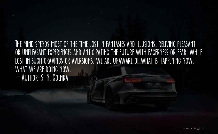 S. N. Goenka Quotes: The Mind Spends Most Of The Time Lost In Fantasies And Illusions, Reliving Pleasant Or Unpleasant Experiences And Anticipating The