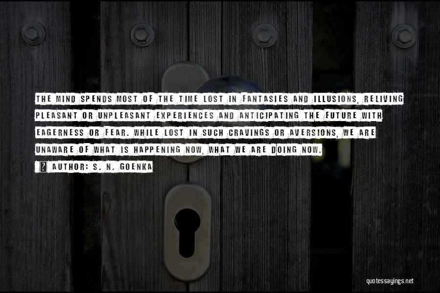 S. N. Goenka Quotes: The Mind Spends Most Of The Time Lost In Fantasies And Illusions, Reliving Pleasant Or Unpleasant Experiences And Anticipating The