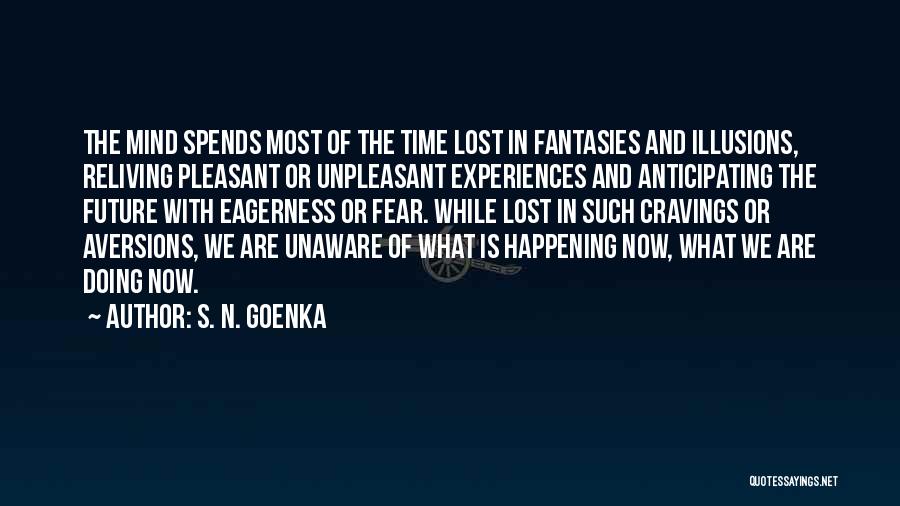 S. N. Goenka Quotes: The Mind Spends Most Of The Time Lost In Fantasies And Illusions, Reliving Pleasant Or Unpleasant Experiences And Anticipating The