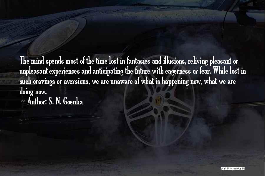 S. N. Goenka Quotes: The Mind Spends Most Of The Time Lost In Fantasies And Illusions, Reliving Pleasant Or Unpleasant Experiences And Anticipating The