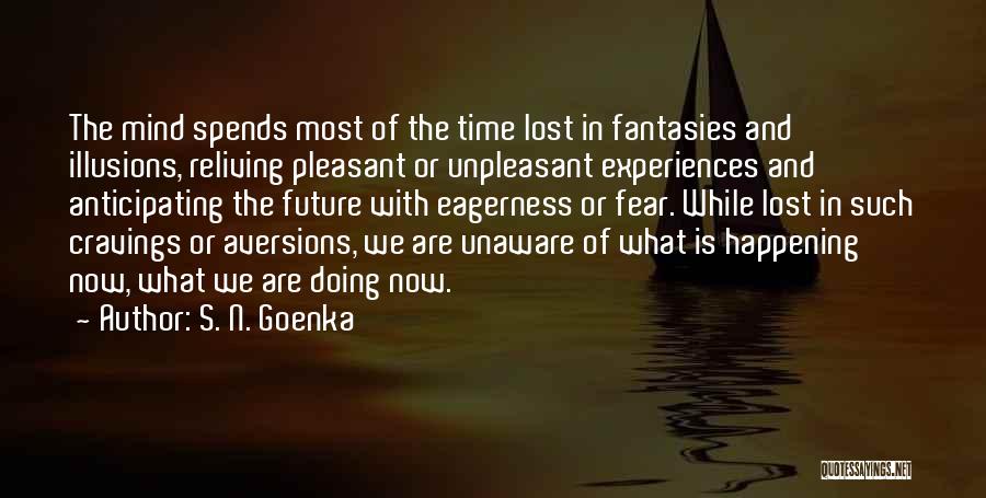S. N. Goenka Quotes: The Mind Spends Most Of The Time Lost In Fantasies And Illusions, Reliving Pleasant Or Unpleasant Experiences And Anticipating The