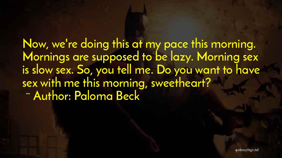 Paloma Beck Quotes: Now, We're Doing This At My Pace This Morning. Mornings Are Supposed To Be Lazy. Morning Sex Is Slow Sex.