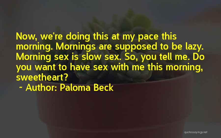 Paloma Beck Quotes: Now, We're Doing This At My Pace This Morning. Mornings Are Supposed To Be Lazy. Morning Sex Is Slow Sex.