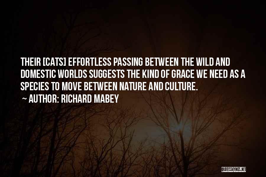 Richard Mabey Quotes: Their [cats] Effortless Passing Between The Wild And Domestic Worlds Suggests The Kind Of Grace We Need As A Species