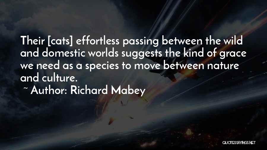 Richard Mabey Quotes: Their [cats] Effortless Passing Between The Wild And Domestic Worlds Suggests The Kind Of Grace We Need As A Species