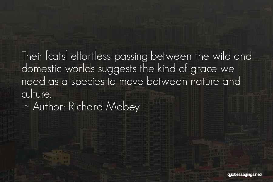 Richard Mabey Quotes: Their [cats] Effortless Passing Between The Wild And Domestic Worlds Suggests The Kind Of Grace We Need As A Species