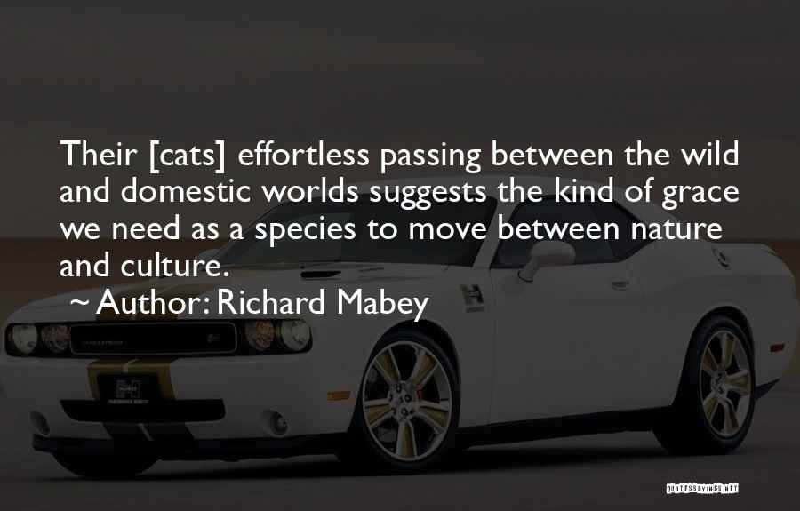 Richard Mabey Quotes: Their [cats] Effortless Passing Between The Wild And Domestic Worlds Suggests The Kind Of Grace We Need As A Species
