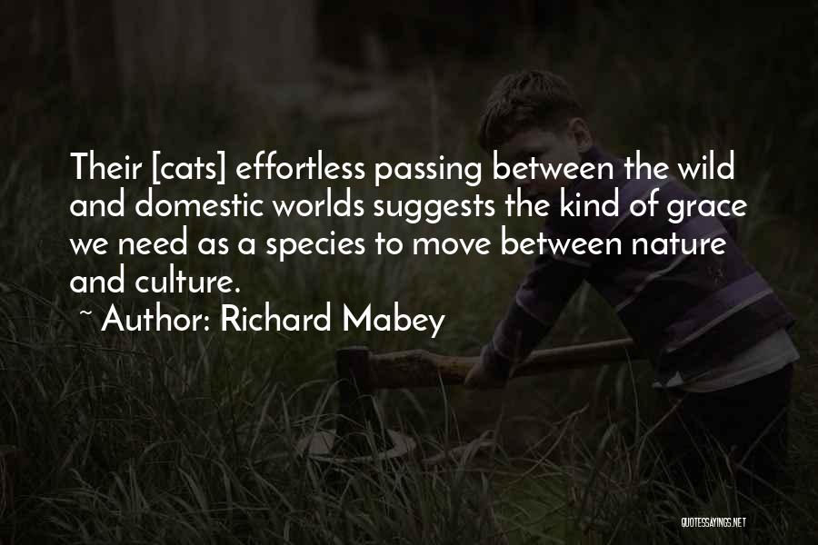 Richard Mabey Quotes: Their [cats] Effortless Passing Between The Wild And Domestic Worlds Suggests The Kind Of Grace We Need As A Species