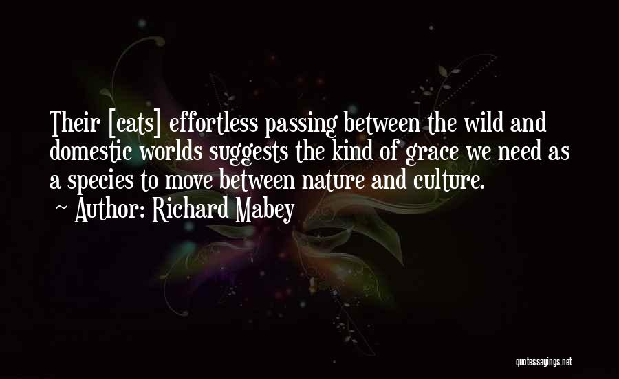 Richard Mabey Quotes: Their [cats] Effortless Passing Between The Wild And Domestic Worlds Suggests The Kind Of Grace We Need As A Species