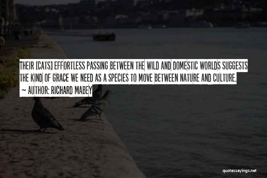 Richard Mabey Quotes: Their [cats] Effortless Passing Between The Wild And Domestic Worlds Suggests The Kind Of Grace We Need As A Species
