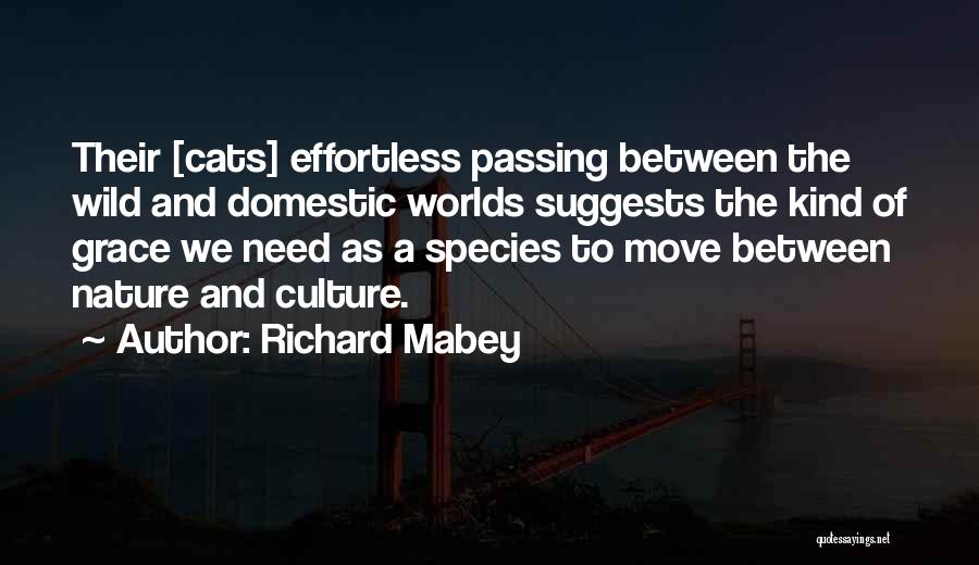 Richard Mabey Quotes: Their [cats] Effortless Passing Between The Wild And Domestic Worlds Suggests The Kind Of Grace We Need As A Species