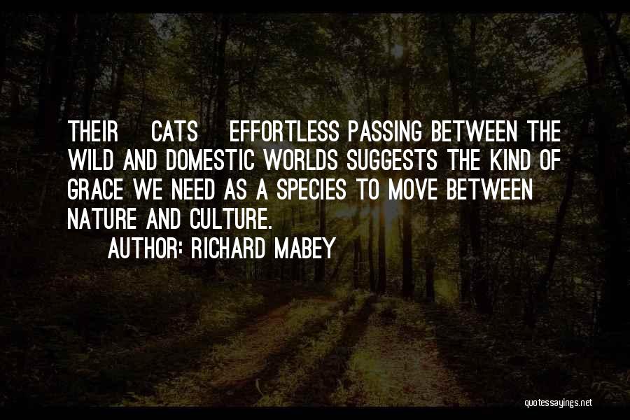 Richard Mabey Quotes: Their [cats] Effortless Passing Between The Wild And Domestic Worlds Suggests The Kind Of Grace We Need As A Species