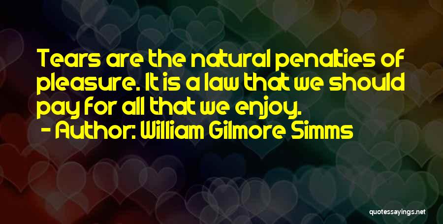 William Gilmore Simms Quotes: Tears Are The Natural Penalties Of Pleasure. It Is A Law That We Should Pay For All That We Enjoy.