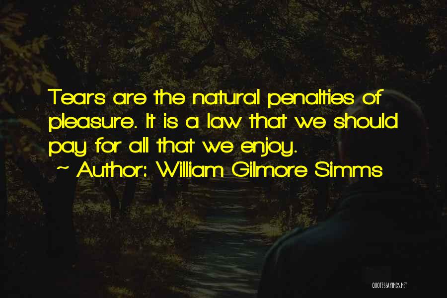 William Gilmore Simms Quotes: Tears Are The Natural Penalties Of Pleasure. It Is A Law That We Should Pay For All That We Enjoy.