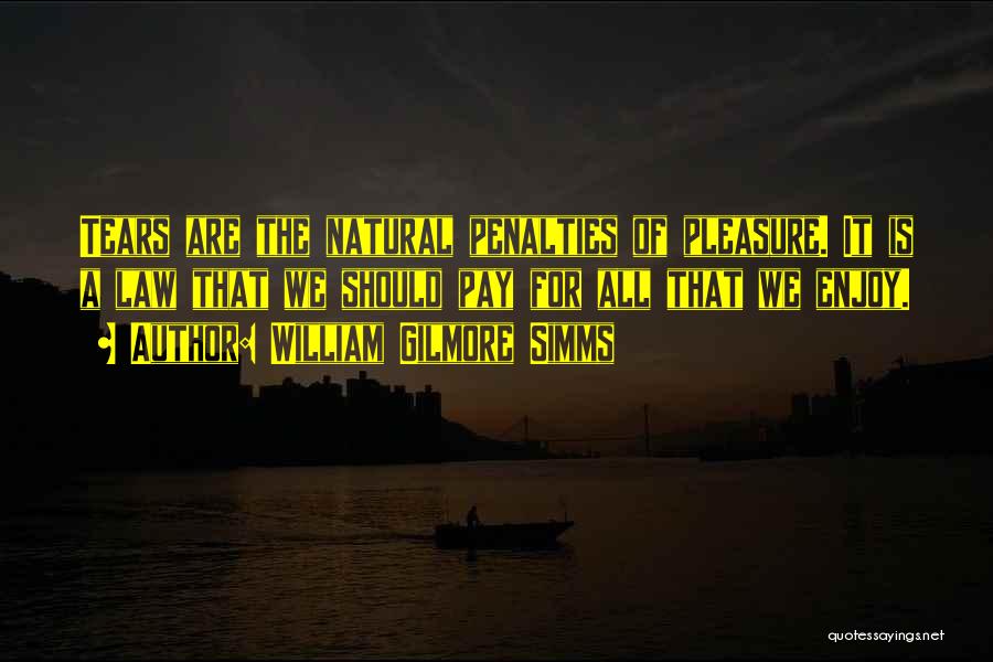 William Gilmore Simms Quotes: Tears Are The Natural Penalties Of Pleasure. It Is A Law That We Should Pay For All That We Enjoy.