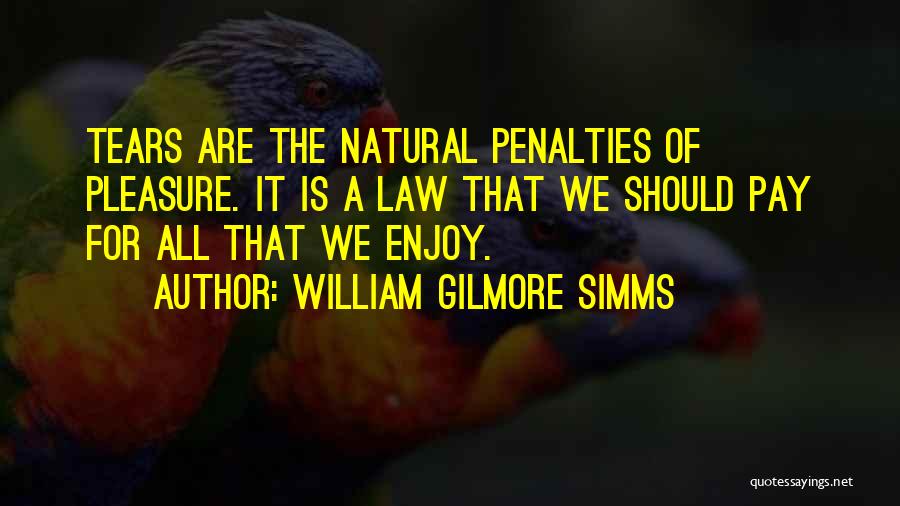 William Gilmore Simms Quotes: Tears Are The Natural Penalties Of Pleasure. It Is A Law That We Should Pay For All That We Enjoy.