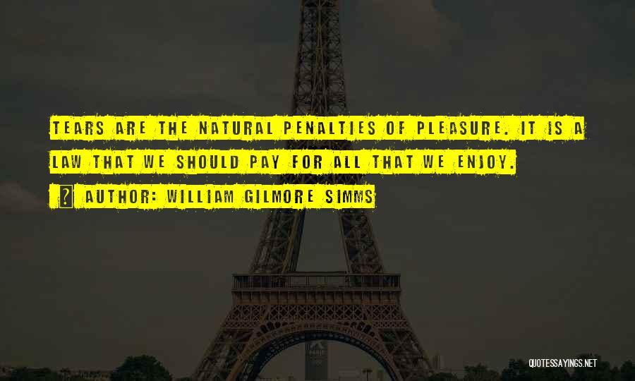 William Gilmore Simms Quotes: Tears Are The Natural Penalties Of Pleasure. It Is A Law That We Should Pay For All That We Enjoy.