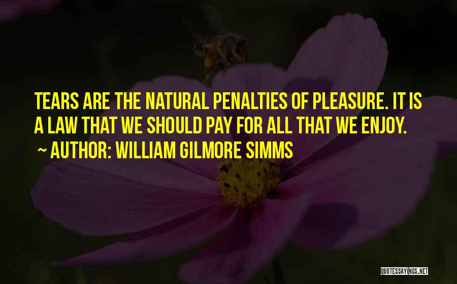 William Gilmore Simms Quotes: Tears Are The Natural Penalties Of Pleasure. It Is A Law That We Should Pay For All That We Enjoy.