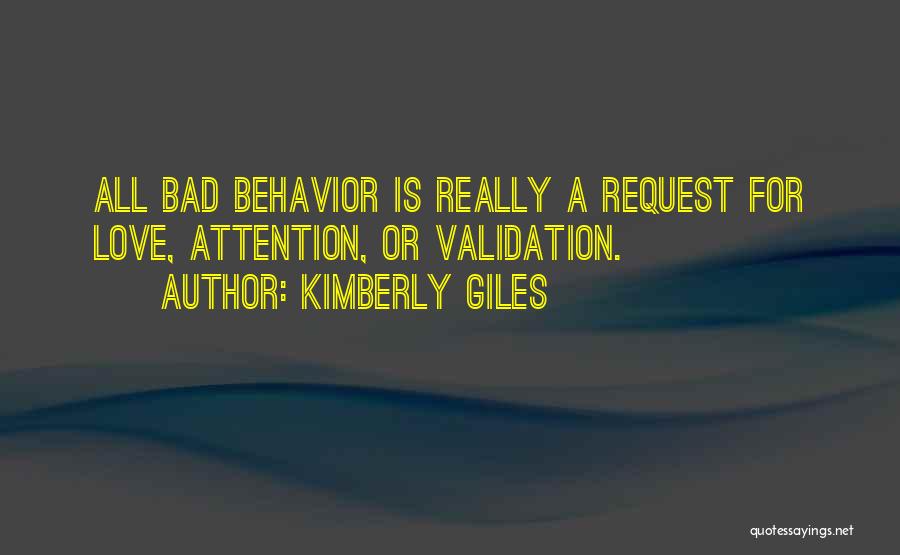 Kimberly Giles Quotes: All Bad Behavior Is Really A Request For Love, Attention, Or Validation.