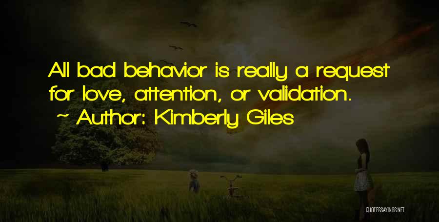 Kimberly Giles Quotes: All Bad Behavior Is Really A Request For Love, Attention, Or Validation.