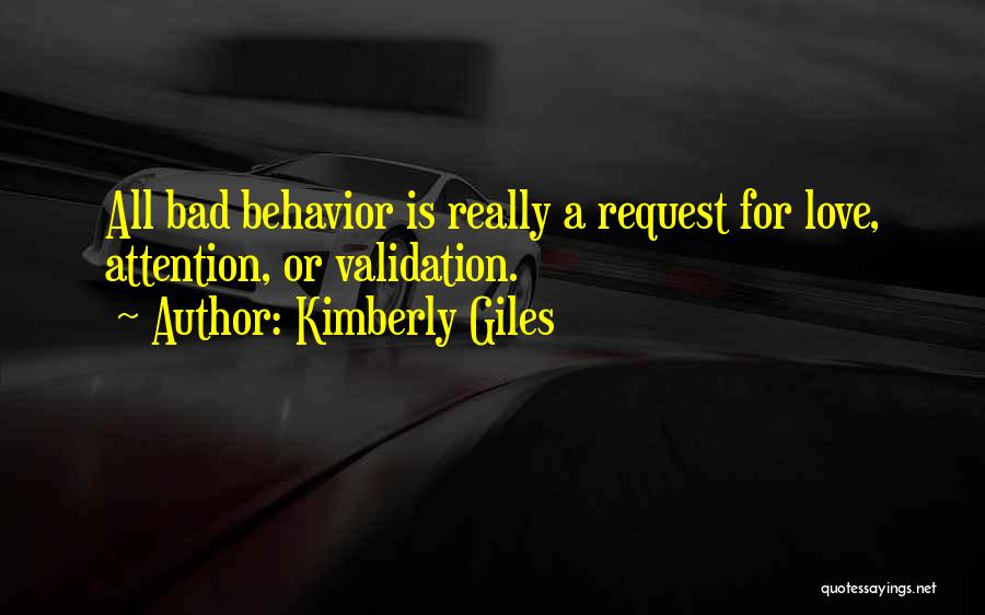 Kimberly Giles Quotes: All Bad Behavior Is Really A Request For Love, Attention, Or Validation.