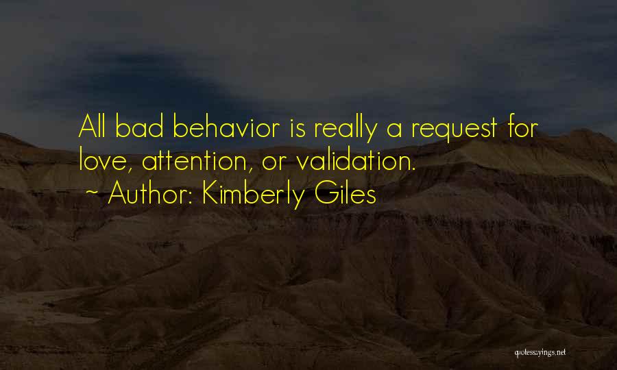 Kimberly Giles Quotes: All Bad Behavior Is Really A Request For Love, Attention, Or Validation.