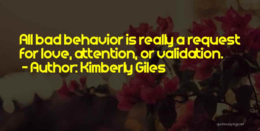 Kimberly Giles Quotes: All Bad Behavior Is Really A Request For Love, Attention, Or Validation.
