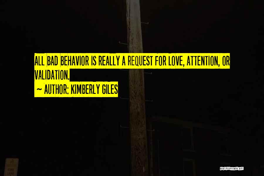 Kimberly Giles Quotes: All Bad Behavior Is Really A Request For Love, Attention, Or Validation.