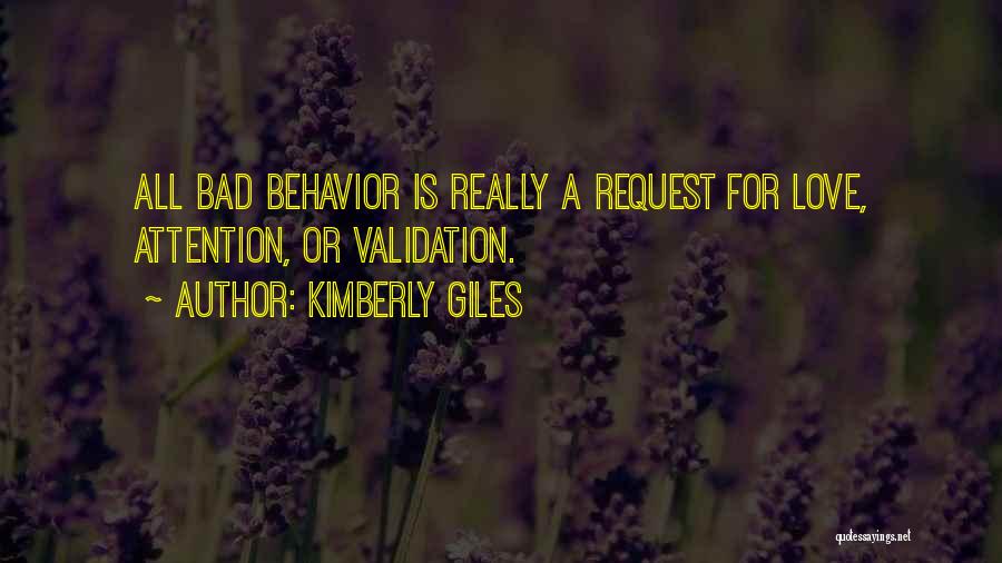 Kimberly Giles Quotes: All Bad Behavior Is Really A Request For Love, Attention, Or Validation.