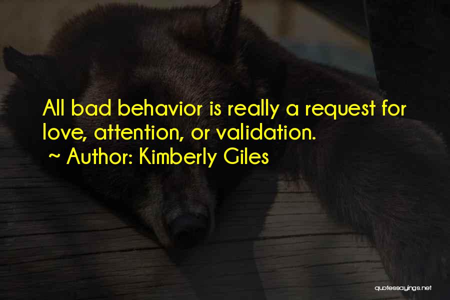 Kimberly Giles Quotes: All Bad Behavior Is Really A Request For Love, Attention, Or Validation.