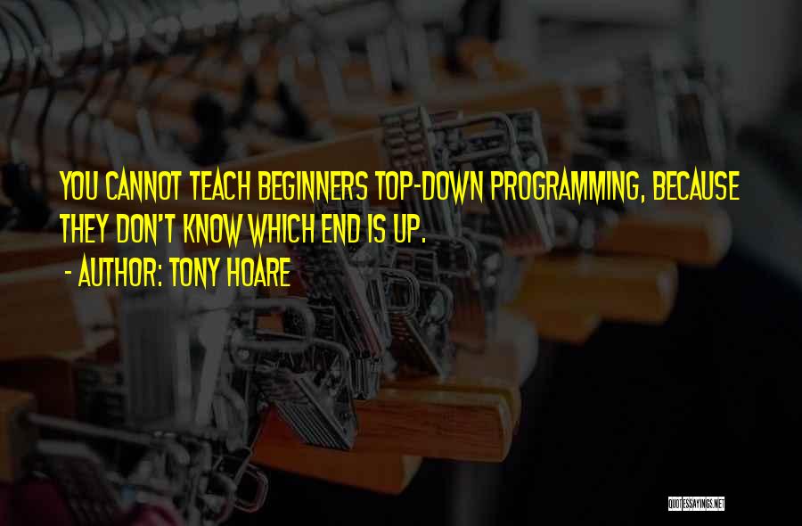Tony Hoare Quotes: You Cannot Teach Beginners Top-down Programming, Because They Don't Know Which End Is Up.