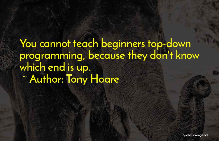 Tony Hoare Quotes: You Cannot Teach Beginners Top-down Programming, Because They Don't Know Which End Is Up.