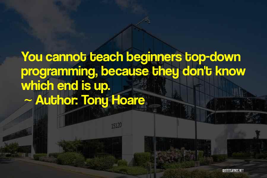 Tony Hoare Quotes: You Cannot Teach Beginners Top-down Programming, Because They Don't Know Which End Is Up.