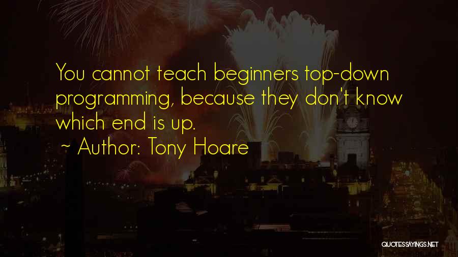 Tony Hoare Quotes: You Cannot Teach Beginners Top-down Programming, Because They Don't Know Which End Is Up.