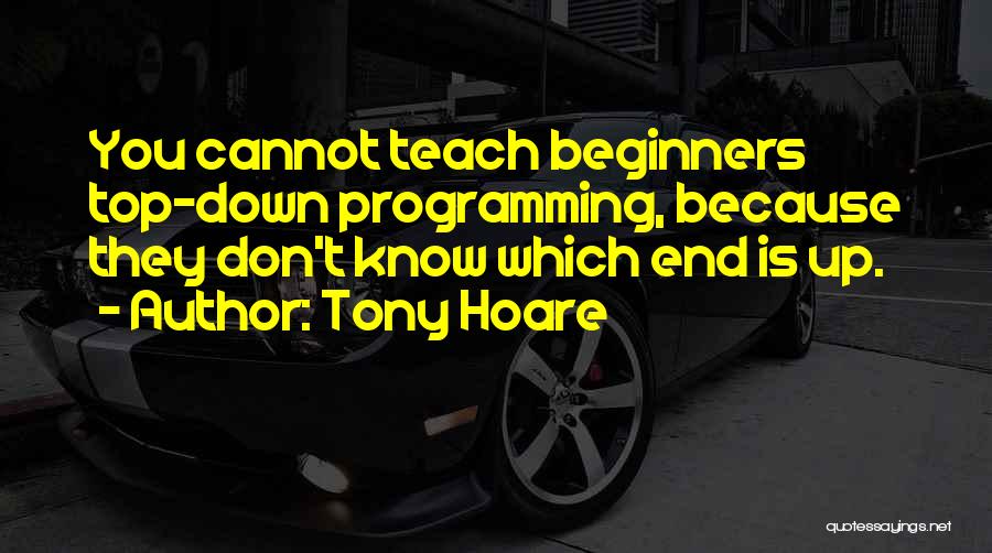 Tony Hoare Quotes: You Cannot Teach Beginners Top-down Programming, Because They Don't Know Which End Is Up.