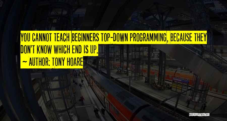 Tony Hoare Quotes: You Cannot Teach Beginners Top-down Programming, Because They Don't Know Which End Is Up.