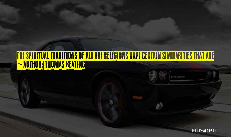 Thomas Keating Quotes: The Spiritual Traditions Of All The Religions Have Certain Similarities That Are Unmistakable. They Share Many Of The Same Basic