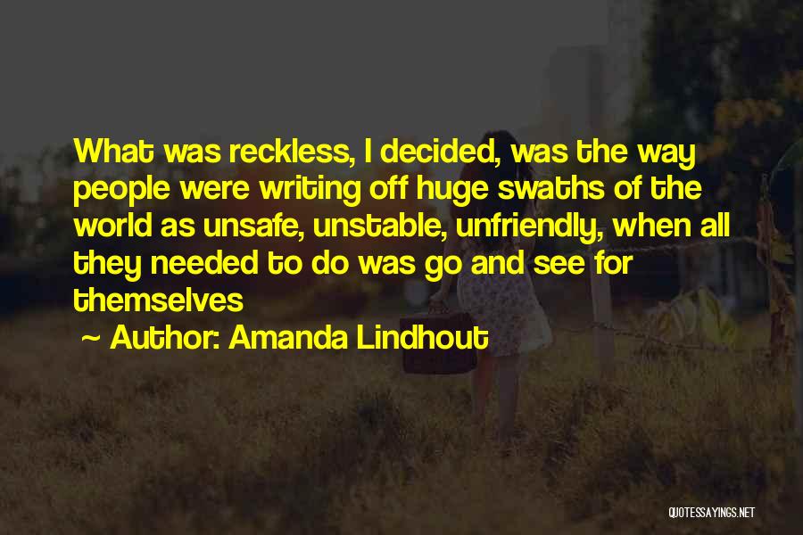 Amanda Lindhout Quotes: What Was Reckless, I Decided, Was The Way People Were Writing Off Huge Swaths Of The World As Unsafe, Unstable,