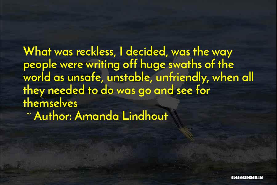 Amanda Lindhout Quotes: What Was Reckless, I Decided, Was The Way People Were Writing Off Huge Swaths Of The World As Unsafe, Unstable,